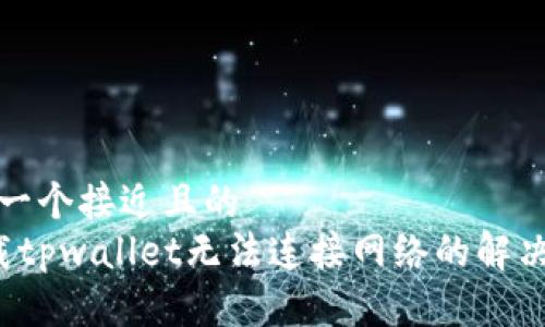 思考一个接近且的
下载tpwallet无法连接网络的解决方案