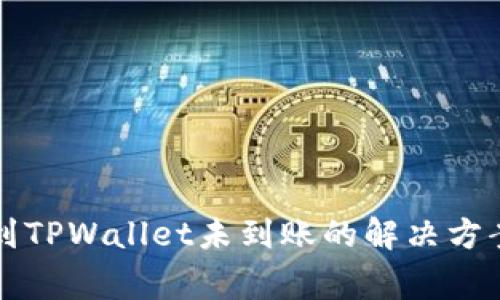 火币交易所转币到TPWallet未到账的解决方案与常见问题分析