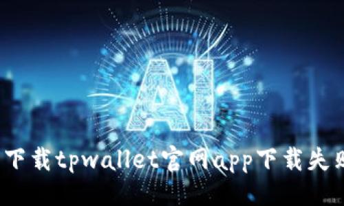 与关键词
如何解决下载tpwallet官网app下载失败的问题?