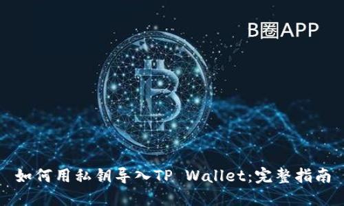 如何用私钥导入TP Wallet:完整指南