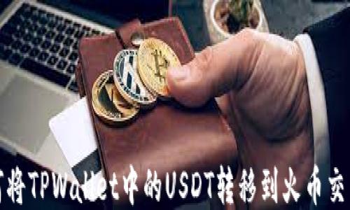 
如何将TPWallet中的USDT转移到火币交易所