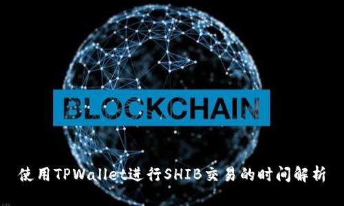 使用TPWallet进行SHIB交易的时间解析