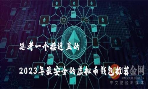 思考一个接近且的
2023年最安全的虚拟币钱包推荐