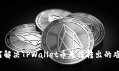 如何解决TPWallet币无法转出的难题？