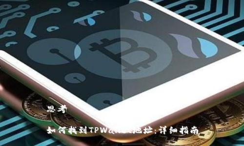 思考

如何找到TPWallet地址：详细指南