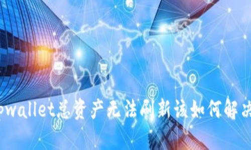 tpwallet总资产无法刷新该如何解决?
