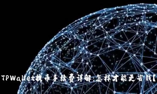TPWallet提币手续费详解:怎样才能更省钱?