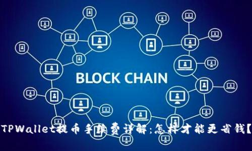 TPWallet提币手续费详解:怎样才能更省钱?