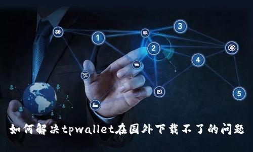 如何解决tpwallet在国外下载不了的问题