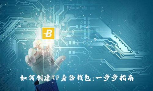如何创建TP身份钱包:一步步指南