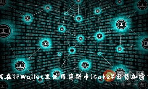 如何在TPWallet里使用薄饼币(Cake)出售加密货币