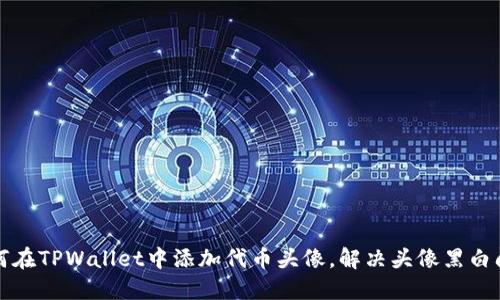 如何在TPWallet中添加代币头像,解决头像黑白问题