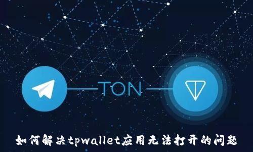 如何解决tpwallet应用无法打开的问题