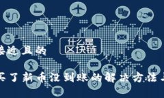 思考一个接近且的tpwallet买了新币没到账的解决方