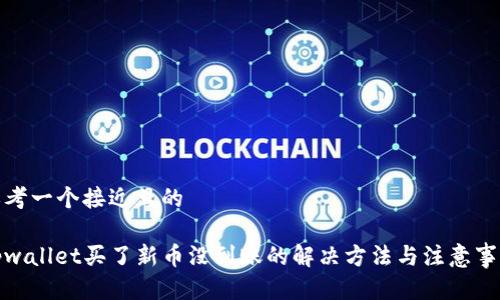 思考一个接近且的
tpwallet买了新币没到账的解决方法与注意事项