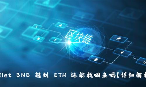 题目: tpwallet BNB 转到 ETH 还能找回来吗?详细解析与解决方案