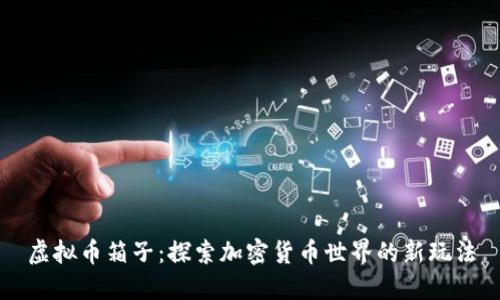 虚拟币箱子:探索加密货币世界的新玩法